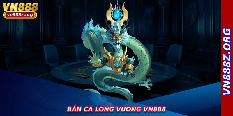 Bắn Cá Long Vương VN888