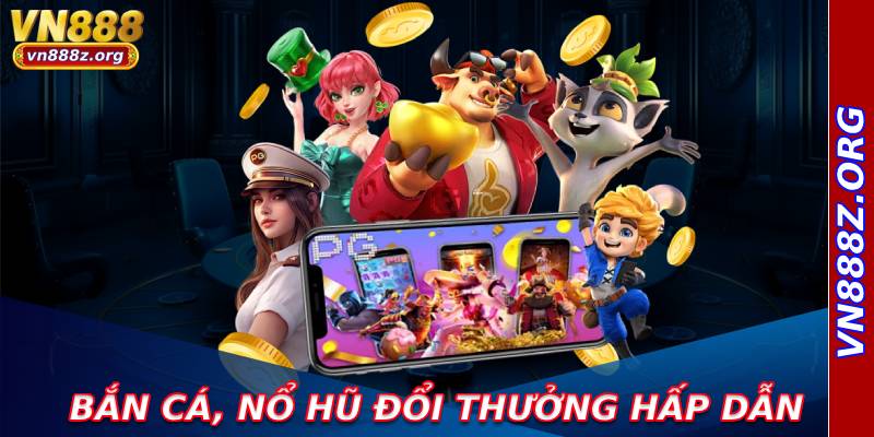 Bắn cá, nổ hũ đổi thưởng hấp dẫn