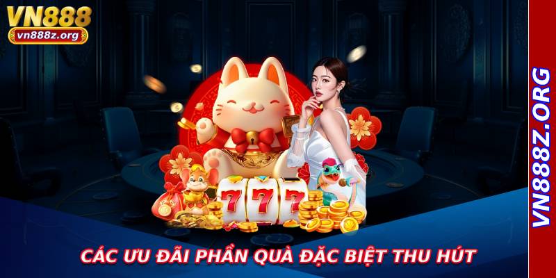 Các ưu đãi phần quà đặc biệt thu hút