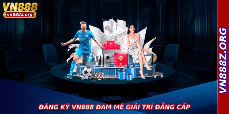 Đăng ký VN888 đam mê giải trí đẳng cấp