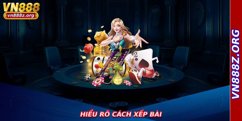 Hiểu Rõ Cách Xếp Bài