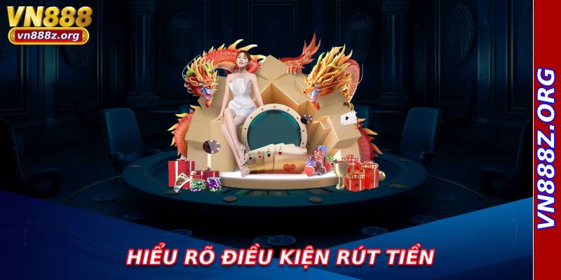 Hiểu Rõ Điều Kiện Rút Tiền