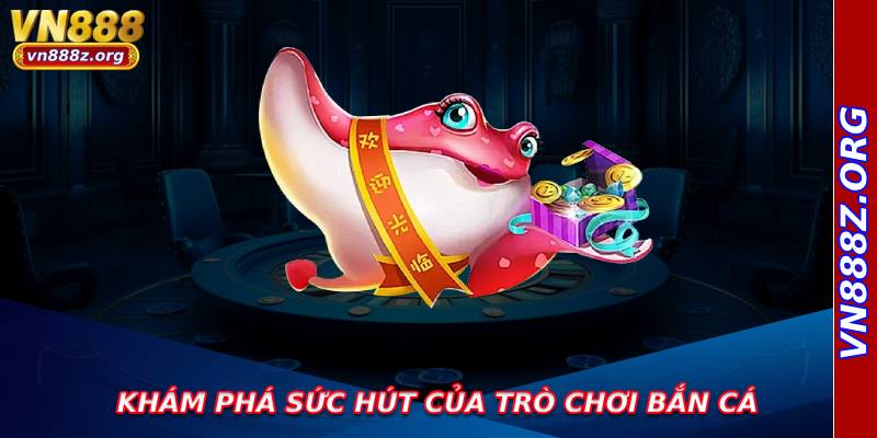 Khám phá sức hút của trò chơi bắn cá