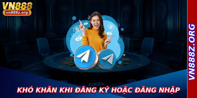 Khó khăn khi đăng ký hoặc đăng nhập