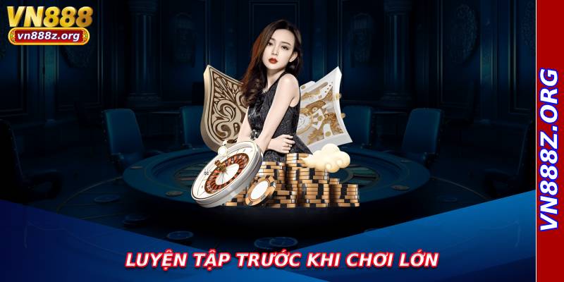 Luyện tập trước khi chơi lớn
