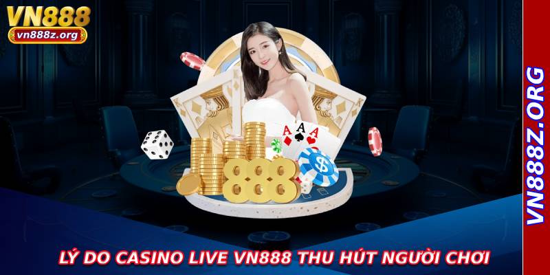 Lý do casino live vn888 thu hút người chơi