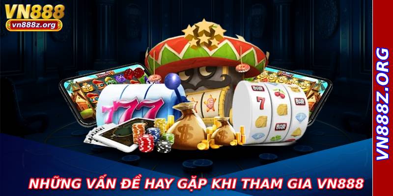Những vấn đề hay gặp khi tham gia Vn888