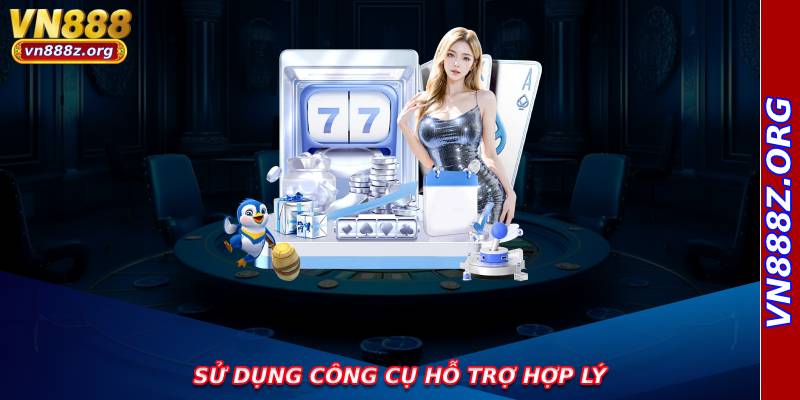 Sử dụng công cụ hỗ trợ hợp lý